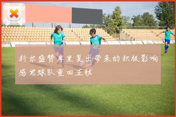 科尔盛赞库里复出带来的积极影响感觉球队重回正轨
