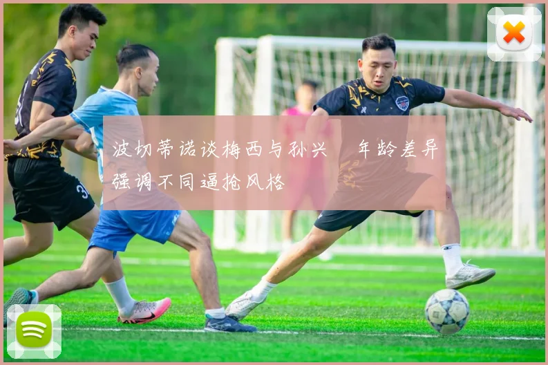 波切蒂诺谈梅西与孙兴慜年龄差异强调不同逼抢风格