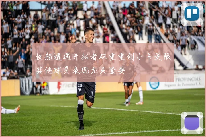 快船遭遇开拓者双重重创小卡受限其他球员表现无关紧要